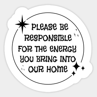 Please Be Responsible For The Energy You Bring Into Our Home Sticker